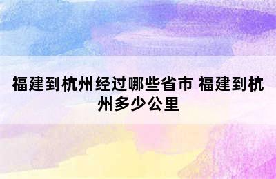 福建到杭州经过哪些省市 福建到杭州多少公里